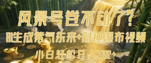 风景号卷不动了？AI一键生成紫气东来+财神瀑布视频，小白轻松日入数张-齐力副业
