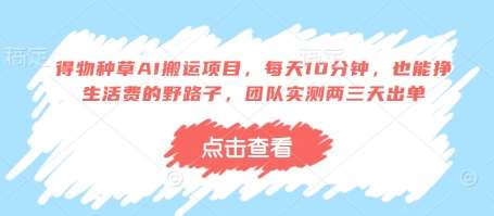 得物种草AI搬运项目，每天10分钟，也能挣生活费的野路子，团队实测两三天出单-齐力副业
