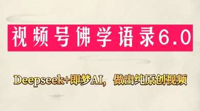视频号佛学禅语6.0，用Deepseek+即梦ai，做纯原创视频，新手小白，也能月入1W+-齐力副业