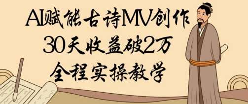 AI赋能古诗MV创作：30天收益破1W，全程实操教学-齐力副业