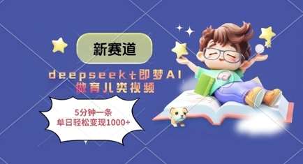 新赛道，deepseek+即梦AI做育儿类视频，5分钟一条，单日轻松变现多张-齐力副业