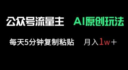 公众号流量主多赛道原创玩法，每天5分钟复制粘贴，月入1w+-齐力副业