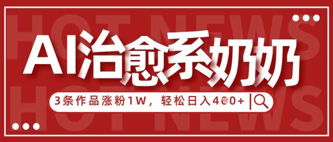 AI治愈系老奶奶情感赛道，3条作品涨粉1W+，小白轻松日入4张+-齐力副业