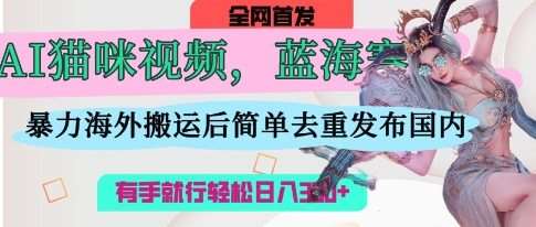 AI猫咪视频蓝海赛道，操作简单，直接海外搬运，简单去重，操作简单，有手就行日入3张-齐力副业