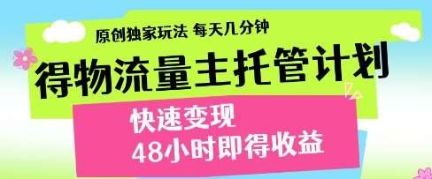得物流量主托管计划，原创独家玩法，每天几分钟，快速变现，48小时即得收益【揭秘】-齐力副业