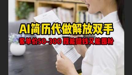 AI简历代做解放双手，客单价50-300不等，既能挣钱又能囤粉-齐力副业
