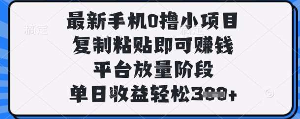 最新手机0撸小项目，复制粘贴即可挣钱，平台放量阶段，单日收益轻松3张+【揭秘】-齐力副业