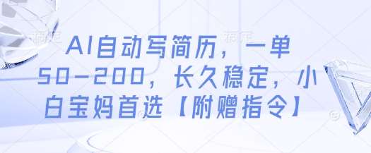 AI自动写简历，一单50-200，长久稳定，小白宝妈首选【附赠指令】-齐力副业