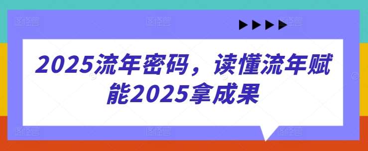 2025流年密码，读懂流年赋能2025拿成果-齐力副业