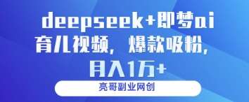 deepseek+即梦ai育儿视频，爆款吸粉，月入1w-齐力副业