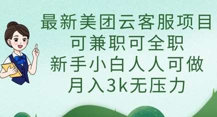 最新美团云客服项目，可兼职可全职，新手小白人人可做，月入3k无压力-齐力副业