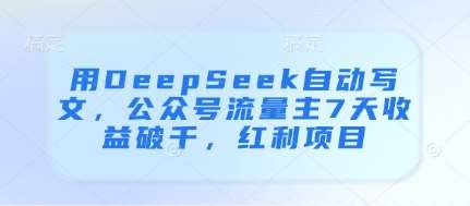 用DeepSeek自动写文，公众号流量主7天收益破千，红利项目-齐力副业