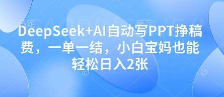 DeepSeek+AI自动写PPT挣稿费，一单一结，小白宝妈也能轻松日入2张-齐力副业