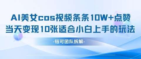 AI剑与美女cos视频，条条10W+点赞，当天变现多张，适合小白上手的好玩法-齐力副业