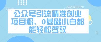 公众号引流精准创业项目粉，0基础小白都能轻松驾驭-齐力副业