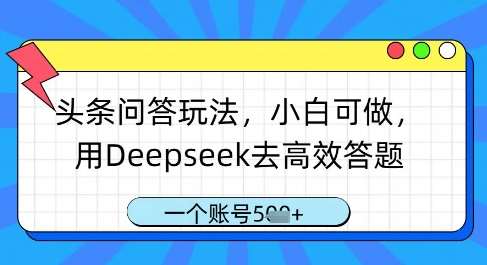 头条问答玩法，小白可做，用Deepseek去高效答题，一个账号几张-齐力副业