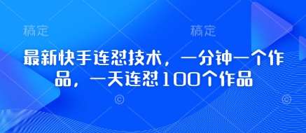 最新快手连怼技术，一分钟一个作品，一天连怼100个作品-齐力副业
