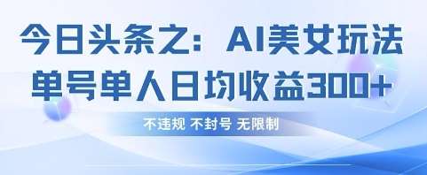 今日头条之AI美女玩法单号单人日均收益3张+，不违规 不封号 无限制-齐力副业