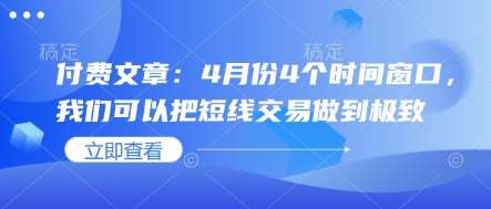 付费文章：4月份4个时间窗口，我们可以把短线交易做到极致-齐力副业