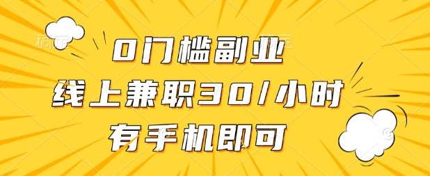 0门槛兼职副业，线上兼职30一小时，有部手机即可【揭秘】-齐力副业