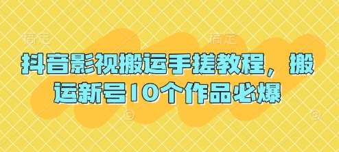 抖音影视搬运手搓教程，搬运新号10个作品必爆-齐力副业