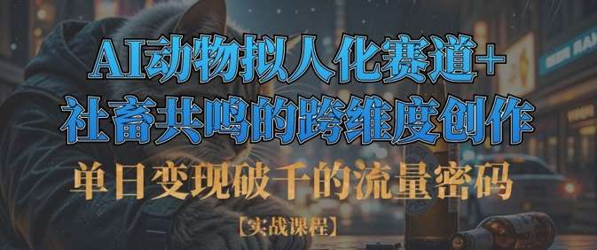 单日变现破千的流量密码，AI动物拟人化赛道+社畜共鸣的跨维度创作-齐力副业