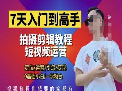 7天入门到高手，短视频剪辑运营高手课，定位 运营 引|流 变现，0基础小白一学就会-齐力副业