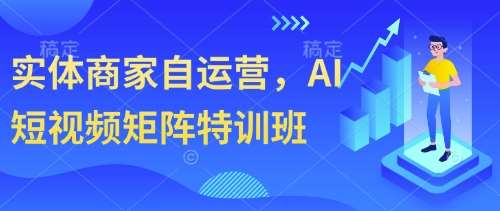 实体商家自运营，AI短视频矩阵特训班-齐力副业
