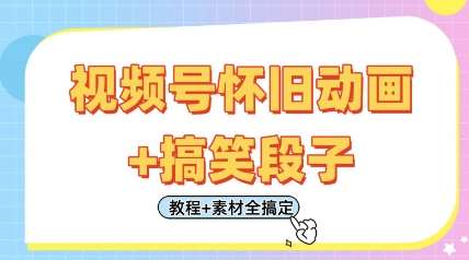 视频号怀旧动画+搞笑段子，轻松日入4张，只需会剪辑，教程+素材全搞定-齐力副业