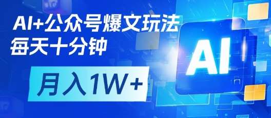 AI+公众号爆文玩法，每天十分钟，批量矩阵操作，月入1W+-齐力副业