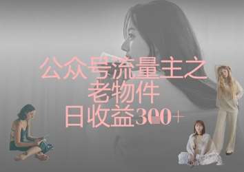 公众号流量主之老物件日收益300+-齐力副业