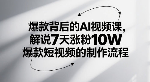 爆款背后的AI视频课，解说7天涨粉10W爆款短视频的制作流程-齐力副业