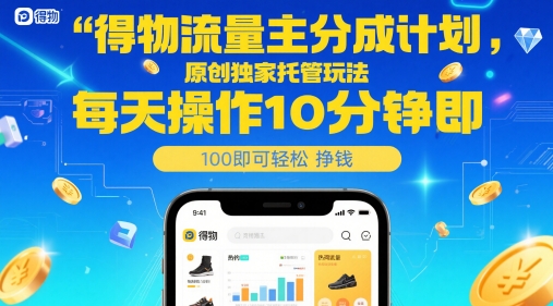 得物流量主分成计划，原创独家托管玩法，每天操作10分钟即可轻松挣米【揭秘】-齐力副业