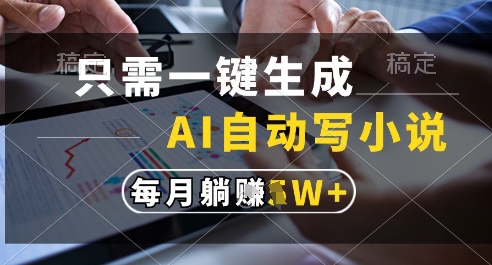 只需一键生成，AI全自动写小说，可一键生成120w字，每月躺着收益过1w+【揭秘】-齐力副业