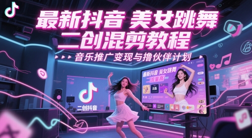 最新抖音美女跳舞二创混剪教程，流量高，音乐推广变现与撸伙伴计划-齐力副业