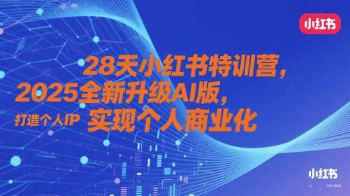28天小红书特训营，2025全新升级AI版，打造个人IP，实现个人商业化-齐力副业