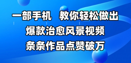 一部手机，教你轻松做出爆款治愈风景视频，条条作品点赞破W-齐力副业