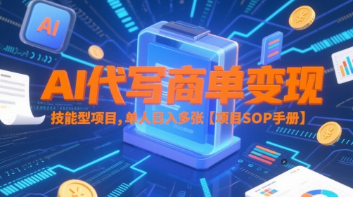 AI代写商单变现，技能型项目，单人日入多张 【项目SOP手册】-齐力副业
