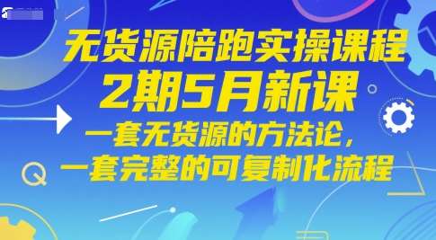 无货源陪跑实操课程2期5月新课，一套无货源的方法论，一套完整的可复制化流程-齐力副业