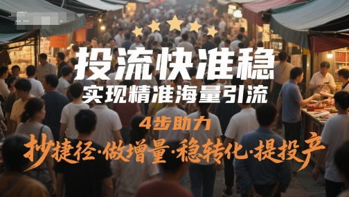 投流快准稳，实现精准海量引流，4步助力，抄捷径·做增量·稳转化·提投产-齐力副业