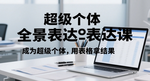 超级个体全景表达课，成为超级个体，用表格拿结果-齐力副业