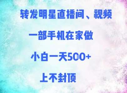 转发明星直播间、视频，一部手机在家做，小白一天多张，上不封顶-齐力副业