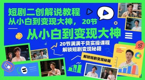 短剧二创解说教程，从小白到变现大神，20节满满干货实操课程，解锁短剧变现秘籍-齐力副业