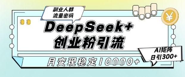 DeepSeek+创业粉精准引流，全新分享课4.0玩法，AI矩阵日引300+，多种变现方式，稳定月入1W-齐力副业