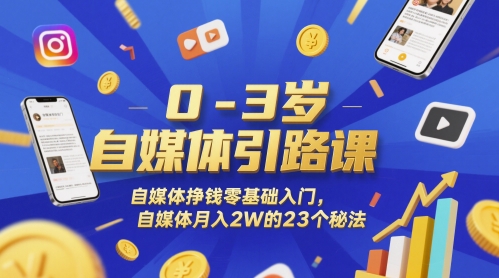 0-3岁自媒体引路课，自媒体挣钱零基础入门，自媒体月入2W的23个秘法-齐力副业