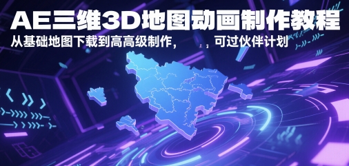 AE三维3D地图动画制作教程，从基础地图下载到高级制作，可过伙伴计划-齐力副业