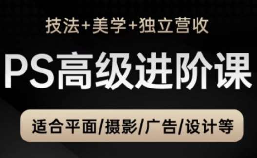 PS高级后期进阶课（技法+美学+独立营收），适合平面摄影广告设计等-齐力副业