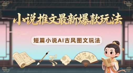 小说推文最新爆款玩法，短篇小说AI古风图文玩法-齐力副业