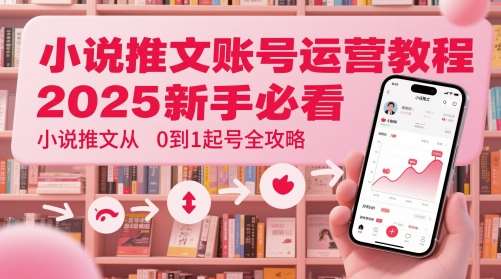 小说推文账号运营起号教程，2025新手必看，小说推文从0到1起号全攻略-齐力副业