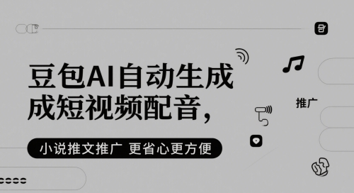 豆包AI自动生成短视频配音，小说推文推广更省心更方便-齐力副业